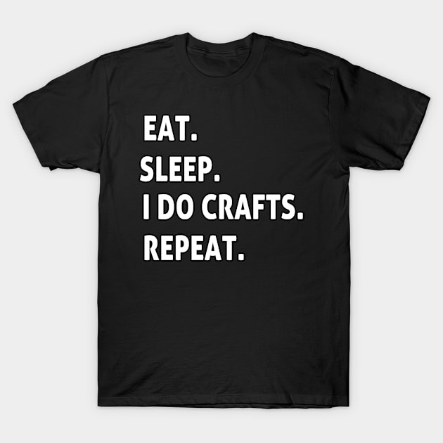 eat. sleep. I do crafts. repeat. T-Shirt by BouchFashion